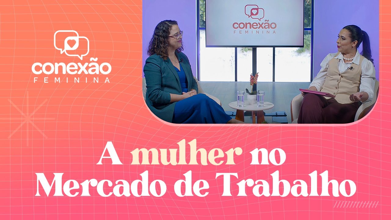 A MULHER NO MERCADO DE TRABALHO (PAPO DE MULHER) | CONEXÃO FEMININA