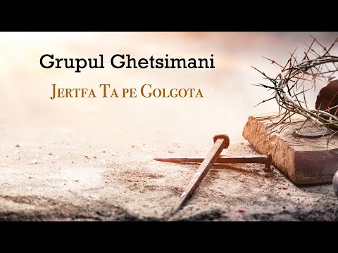 Grupul Ghetsimani - Jertfa Ta pe Golgota