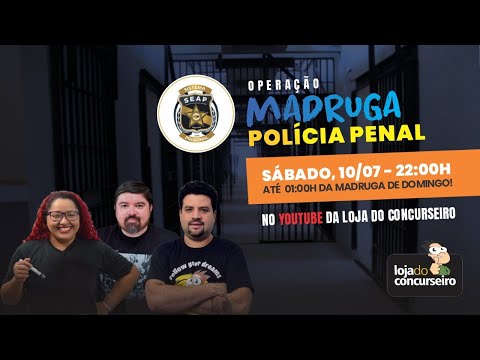 Operação MADRUGA SEAP (POLÍCIA PENAL) - Sábado, 10/JULHO, 22:00h