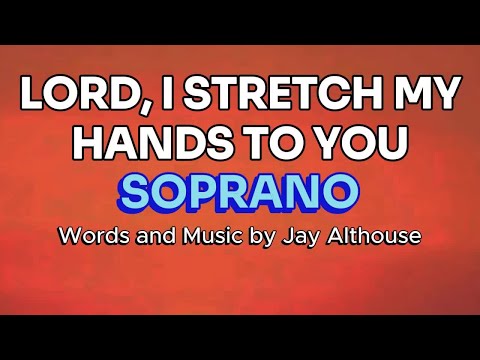 Lord, I Stretch My Hands to You / SOPRANO / Choral Guide - Words and Music by Jay Althouse