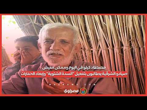 بنصطاد كيلو في اليوم وممكن مفيش.. صيادو الشرقية يطالبون بتفعيل "السدة الشتوية" وإبعاد الحفارات 