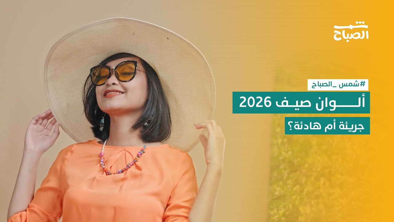 فيديو | شمس الصباح| موضة ألوان صيف 2026.. ألوان جريئة أم هادئة؟ ماذا تقول دور الأزياء العالمية؟