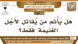 صورة [348 -521] هل يأثم من يُقاتل لأجل الغنيمة فقط؟ - الشيخ صالح الفوزان