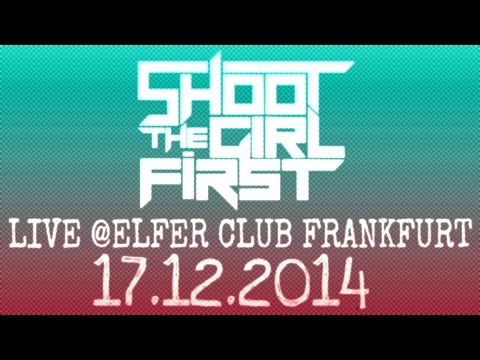 SHOOT THE GIRL FIRST - FULL SET - LIVE @ELFER CLUB FRANKFURT - 17.12.2014