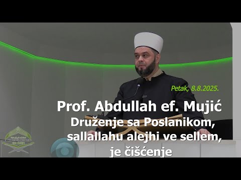 Prof. Abdullah ef. Mujić (hutba 8.8.2025.) - "Druženje sa Poslanikom, s.a.v.s., je čišćenje"