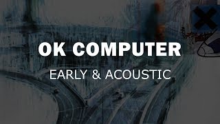 Radiohead - OK Computer - Early &amp; Acoustic