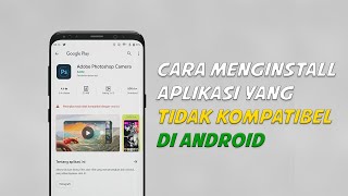 Cara Menginstal Aplikasi Yang Tidak Kompatibel di Android