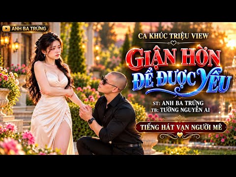 GIẬN HỜN ĐỂ ĐƯỢC YÊU - ANH BA TRỨNG - CA KHÚC TRIỆU VIEW - KHÔNG NÊN BỎ LỠ 