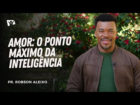 Love: The pinnacle of intelligence | Pastor Robson Aleixo