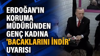 Erdoğan'ın koruma müdüründen genç kadına 'bacaklarını indir' uyarısı