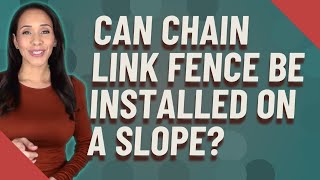 Can chain link fence be installed on a slope?