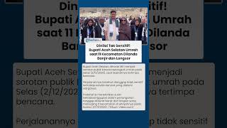 Dinilai Tak Sensitif! Bupati Aceh Selatan Umrah Saat 11 Kecamatan Dilanda Banjir dan Longsor