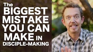The Biggest Mistake You Can Make in Disciple-Making!
