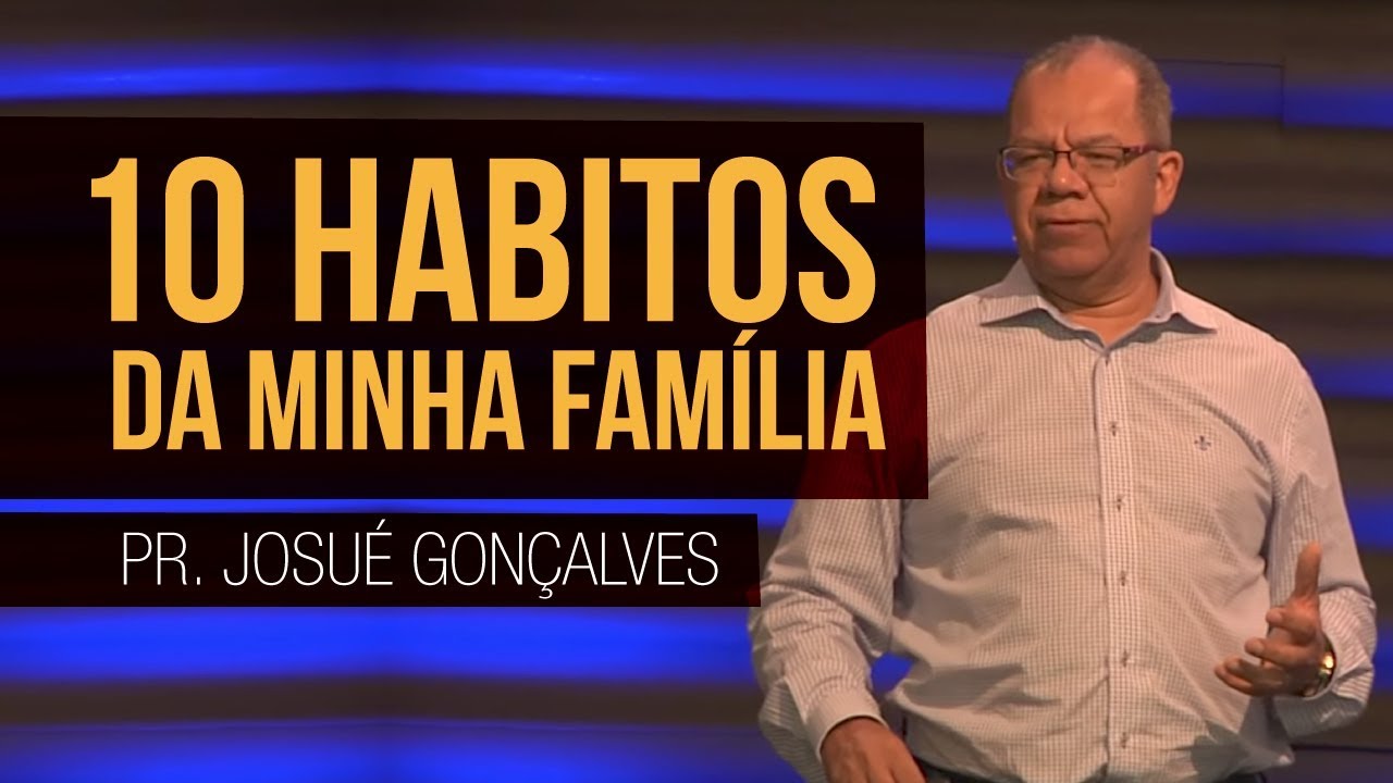 Os 10 hábitos da Minha Família - Pr Josué Gonçalves