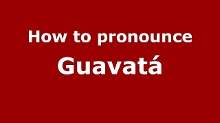 How to pronounce Guavatá