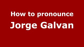 How to pronounce Jorge Galvan