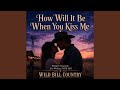 How will it be when you kiss me