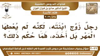 [578 -3022] رجلٌ زوج ابنته، لكنه لم يعطها المهر بل أخذه، فما حكم ذلك؟ - الشيخ صالح الفوزان image