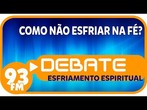 Esfriamento Espiritual - Como não esfriar na fé? - Debate 93 - 30/03/2016