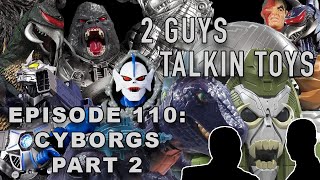 2 Guys Talkin Toys  EP110 Cyborgs Part 2