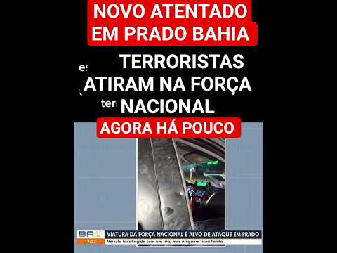 Novo ATENTAD0 agora há pouco em Prado Bahia Brasil. Terroristas METRALHARAM  contra FORÇA NACIONAL.