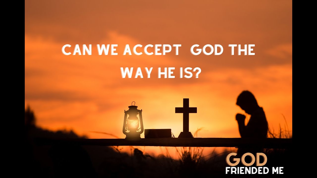 Can We Accept God The Way He Is?