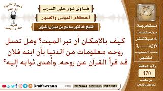 كيف نبر الميت، وهل يعلم في قبره إذا قرأ ابنه القرآن وأهدى ثوابها إليه؟ الشيخ صالح الفوزان image