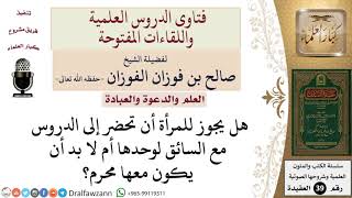 هل يجوز للمرأة أن تحضر إلى الدروس مع السائق لوحدها أم لا بد أن يكون معها محرم؟  للشيخ الفوزان image