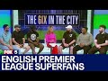 The Big 6ix: English Premier League superfans join GDNY