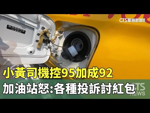 小黃司機控95加成92！　加油站怒：各種投訴討紅包！