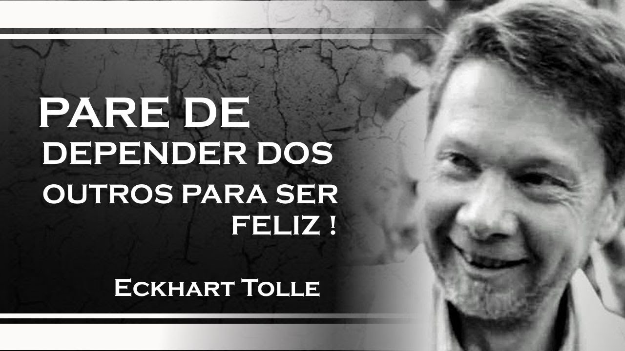 PARE DE DEPENDER DOS OUTROS PARA SER FELIZ, ECKHART TOLLE 2023