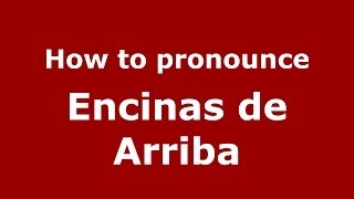 How to pronounce Encinas De Arriba