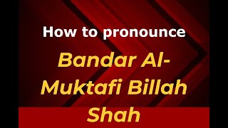 How to pronounce Bandar Al-Muktafi Billah Shah