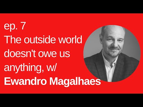 7: The outside world doesn't owe us anything, w/ Ewandro Magalhaes