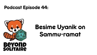Beyond Solitaire Podcast 44: Besime Uyanik on Sammu-ramat