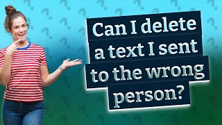 Can I delete a text I sent to the wrong person?