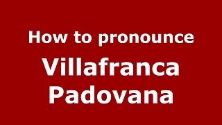 How to pronounce Villafranca Padovana