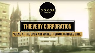 THIEVERY CORPORATION - SCENE AT THE OPEN AIR MARKET (GOXOA GROOVES EDIT)