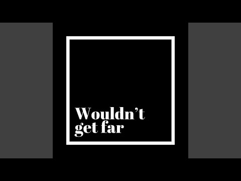 Wouldn't Get Far