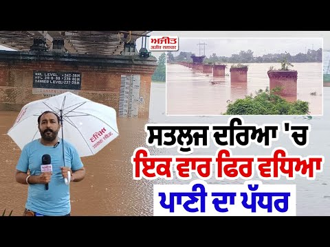 Sutlej river ਵਿਚ ਇਕ ਵਾਰ ਫਿਰ ਵਧਿਆ ਪਾਣੀ ਦਾ ਪੱਧਰ, ਜਾਣੋ ਮੌਕੇ ਦੇ ਹਾਲਾਤ