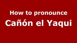 How to pronounce Cañón El Yaqui