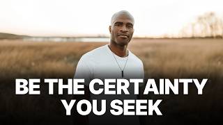Be The Certainty You Seek