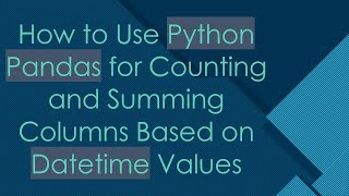 Download the video "How to Use Python Pandas for Counting and Summing Columns Based on Datetime Values"