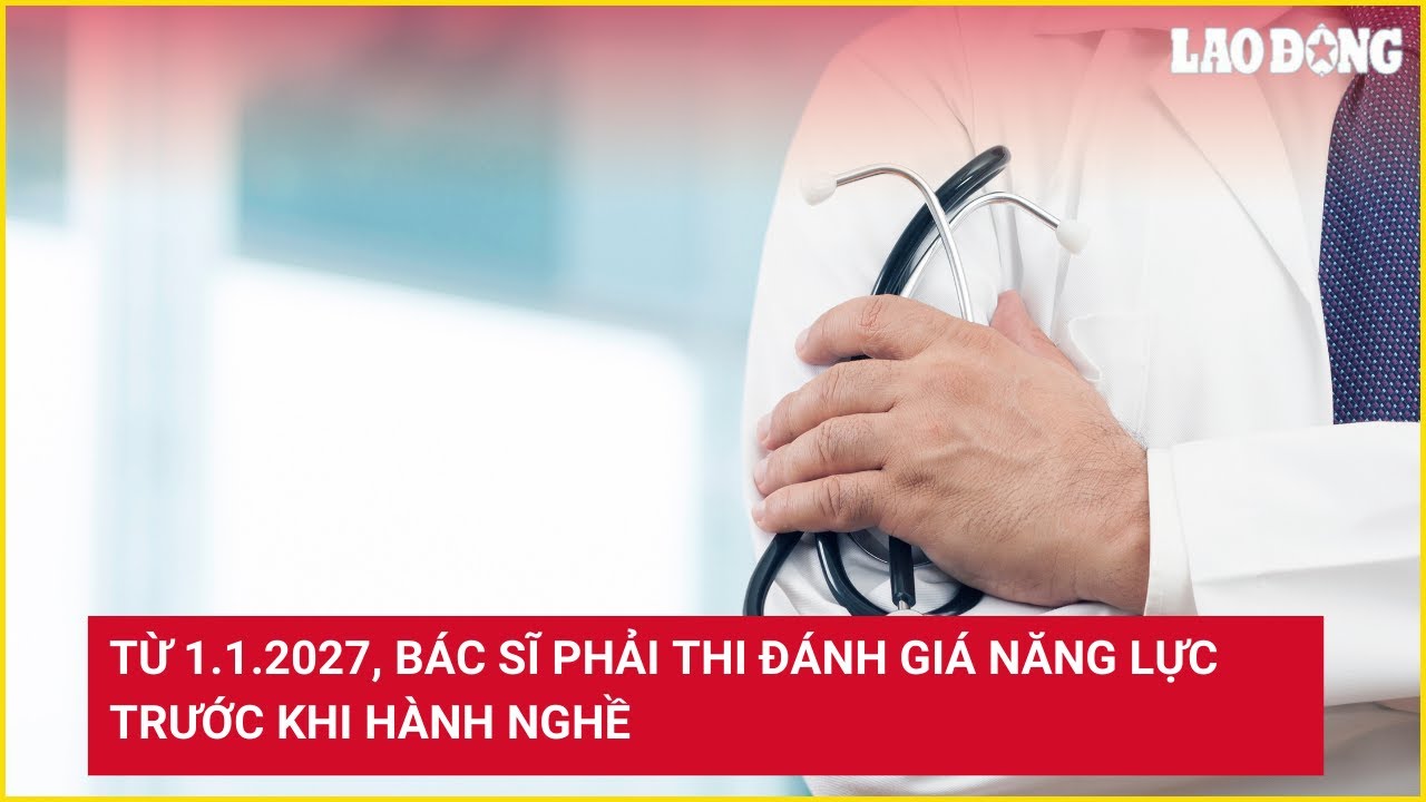 Từ 1.1.2027, bác sĩ phải thi đánh giá năng lực trước khi hành nghề