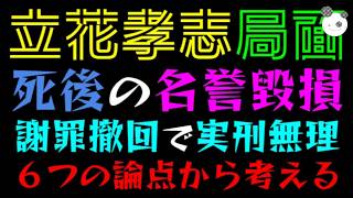 【立花孝志】死後の名誉毀損『謝罪・撤回してるのに実刑は無理筋？』６つの論点から考える