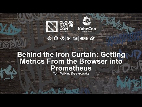 Behind the Iron Curtain: Getting Metrics From the Browser into Prometheus [I] - Tom Wilkie