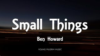 Ben Howard - Small Things (Lyrics) - I Forget Where We Were (2014)