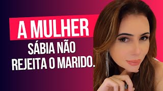 A MULHER SÁBIA NÃO REJEITA O SEU MARIDO