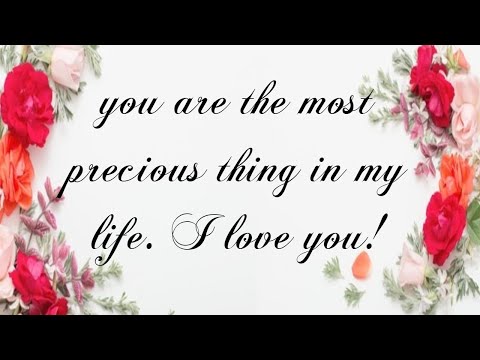 you are the most precious thing in my life. I love you!