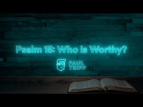 Psalm 15: Who is Worthy? | Paul Tripp's Bible Study In The Psalms (Episode 013)